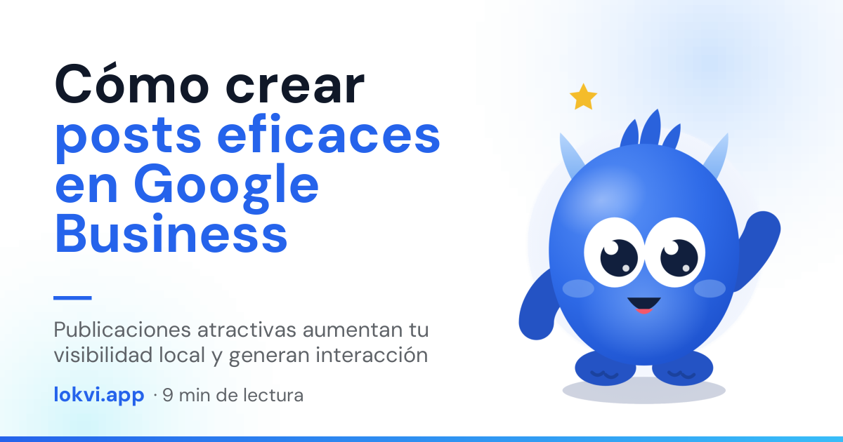 Cómo crear posts eficaces en Google Business. Publicaciones atractivas aumentan tu visibilidad local y generan interacción