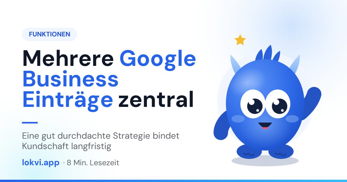 Mehrere Google Business Einträge zentral. Eine gut durchdachte Strategie bindet Kundschaft langfristig